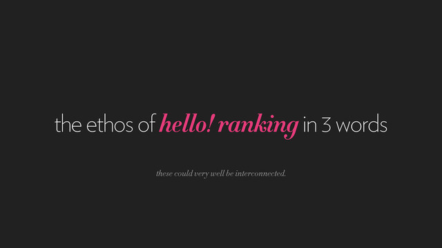 the ethos of hello! ranking in 3 words
these could very well be interconnected.
