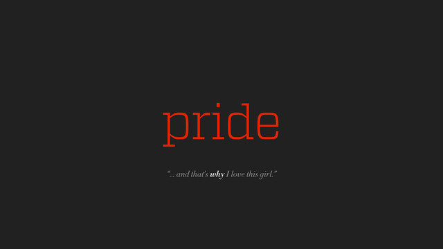 pride
“... and that’s why I love this girl.”
