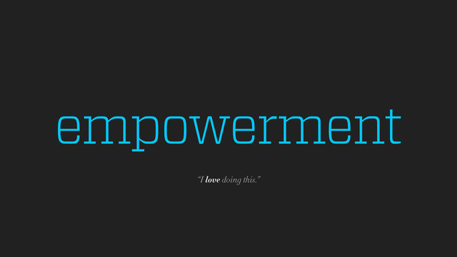 empowerment
“I love doing this.”
