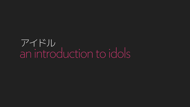 ΞΠυϧ
an introduction to idols
