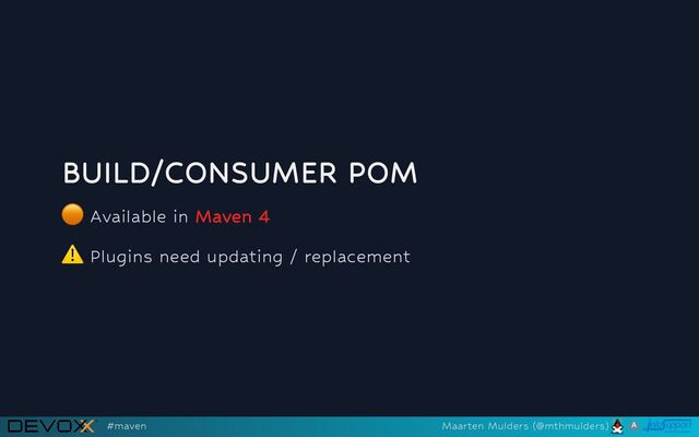 BUILD/CONSUMER POM
🟠
Available in Maven 4
⚠️
Plugins need updating / replacement
#maven Maarten Mulders (@mthmulders)
