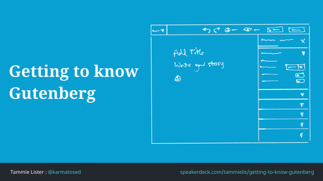 Tammie Lister : @karmatosed speakerdeck.com/tammielis/getting-to-know-gutenberg
Getting to know
Gutenberg
