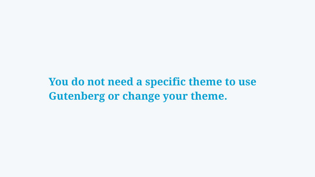 You do not need a specific theme to use
Gutenberg or change your theme.
