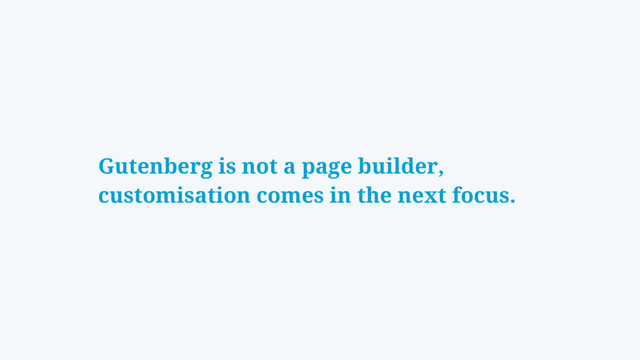 Gutenberg is not a page builder,
customisation comes in the next focus.
