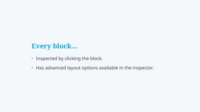 Every block…
• Inspected by clicking the block.
• Has advanced layout options available in the inspector.
