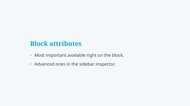 Block attributes
• Most important available right on the block.
• Advanced ones in the sidebar inspector.
