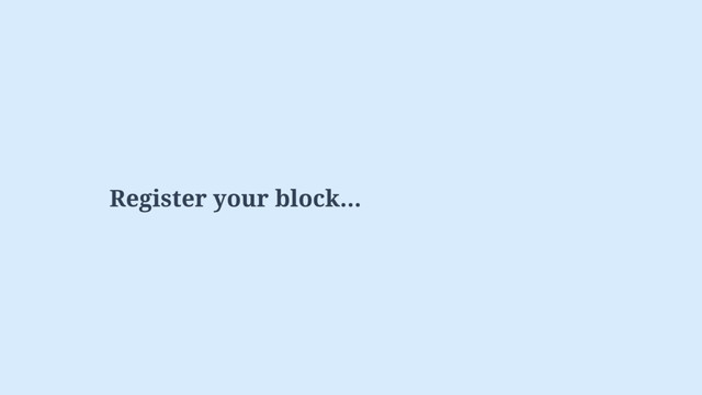 Register your block…
