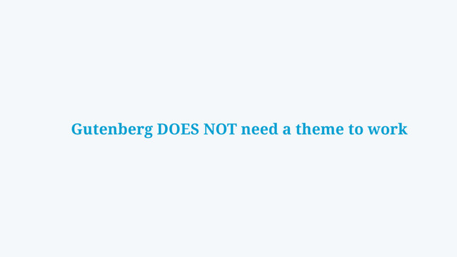 Gutenberg DOES NOT need a theme to work
