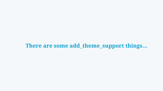There are some add_theme_support things…
