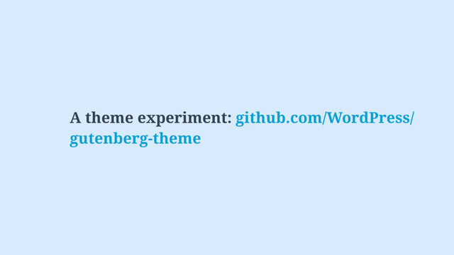 A theme experiment: github.com/WordPress/ 
gutenberg-theme
