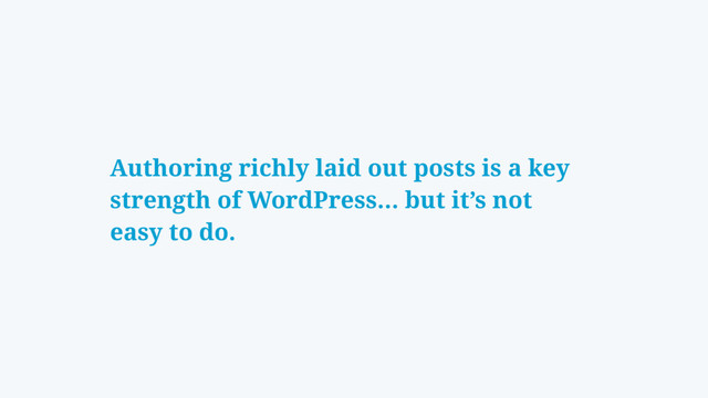 Authoring richly laid out posts is a key
strength of WordPress… but it’s not
easy to do.
