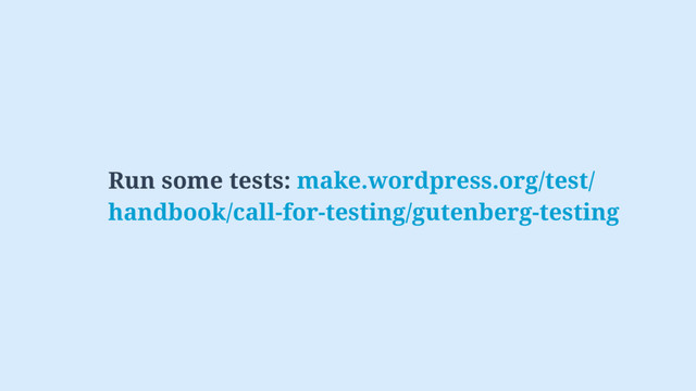 Run some tests: make.wordpress.org/test/
handbook/call-for-testing/gutenberg-testing
