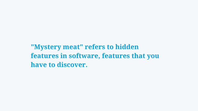 "Mystery meat" refers to hidden
features in software, features that you
have to discover.
