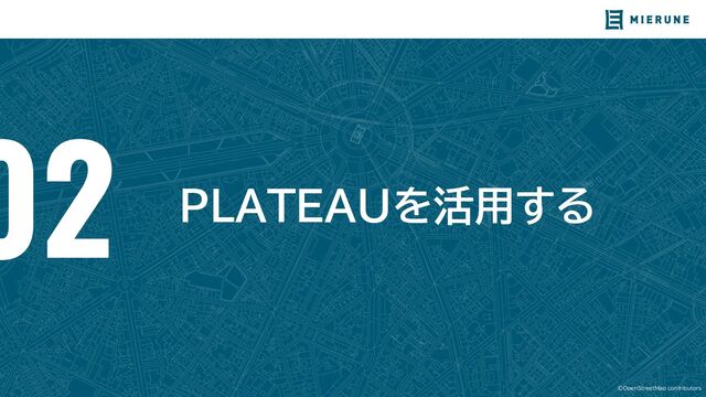 ©OpenStreetMap contributors
PLATEAUを活用する
02
