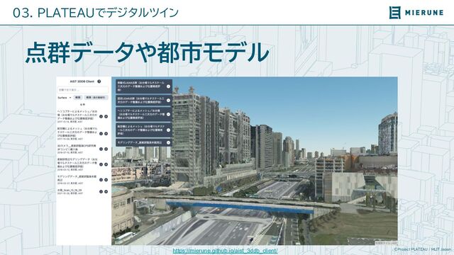 ©Project PLATEAU / MLIT Japan
03. PLATEAUでデジタルツイン
点群データや都市モデル
https://mierune.github.io/aist_3ddb_client/
