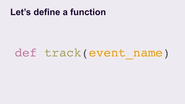 def track(event_name)
Let’s define a function
