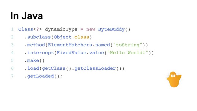 24
Class> dynamicType = new ByteBuddy()
.subclass(Object.class)
.method(ElementMatchers.named("toString"))
.intercept(FixedValue.value("Hello World!"))
.make()
.load(getClass().getClassLoader())
.getLoaded();
1
2
3
4
5
6
7
In Java
