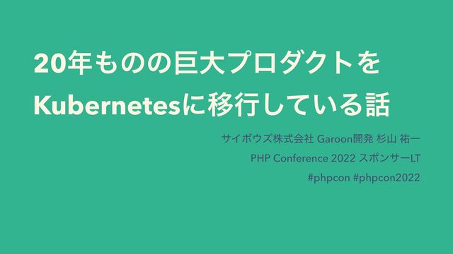 20೥΋ͷͷڊେϓϩμΫτΛ
KubernetesʹҠߦ͍ͯ͠Δ࿩
αΠϘ΢ζגࣜձࣾ Garoon։ൃ ਿࢁ ༞Ұ


PHP Conference 2022 εϙϯαʔLT


#phpcon #phpcon2022
