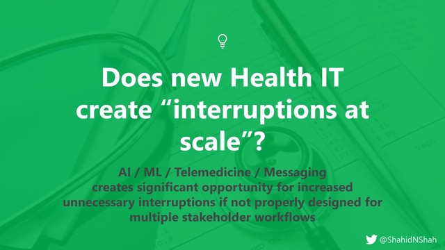 www.netspective.com
© 2017 Netspective. All Rights Reserved.
12
Does new Health IT
create “interruptions at
scale”?
AI / ML / Telemedicine / Messaging
creates significant opportunity for increased
unnecessary interruptions if not properly designed for
multiple stakeholder workflows
@ShahidNShah

