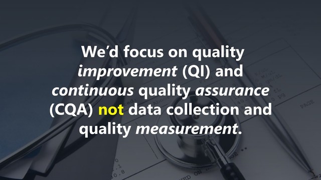 www.netspective.com
© 2017 Netspective. All Rights Reserved.
16
We’d focus on quality
improvement (QI) and
continuous quality assurance
(CQA) not data collection and
quality measurement.
