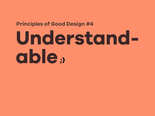 Understand-
able
Principles of Good Design #4
;)

