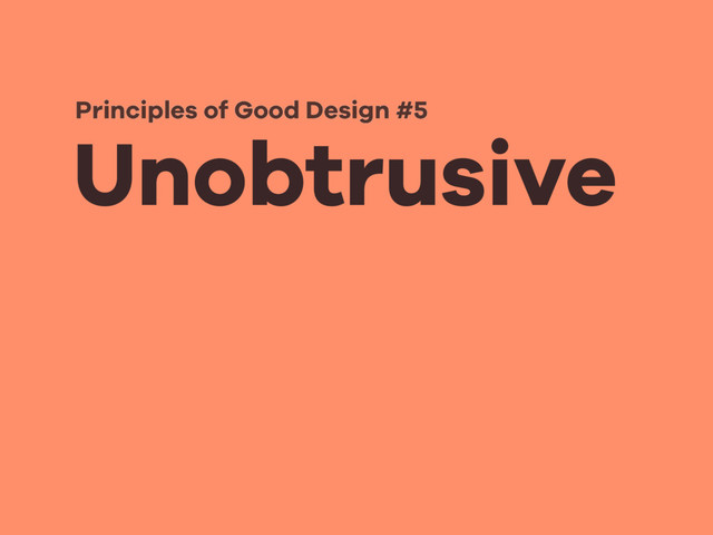 Unobtrusive
Principles of Good Design #5
