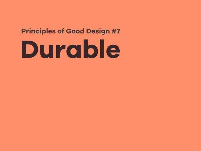 Durable
Principles of Good Design #7

