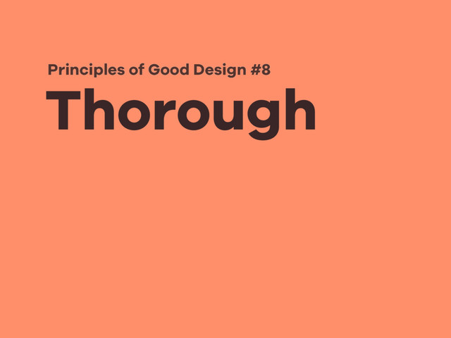 Thorough
Principles of Good Design #8

