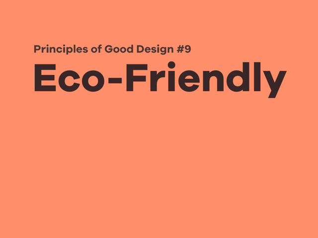 Eco-Friendly
Principles of Good Design #9
