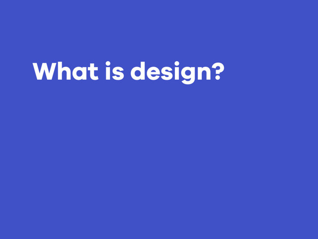 What is design?
