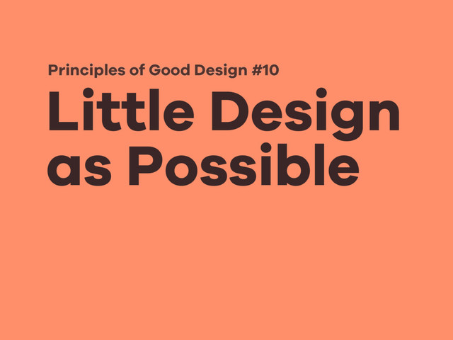 Little Design
as Possible
Principles of Good Design #10
