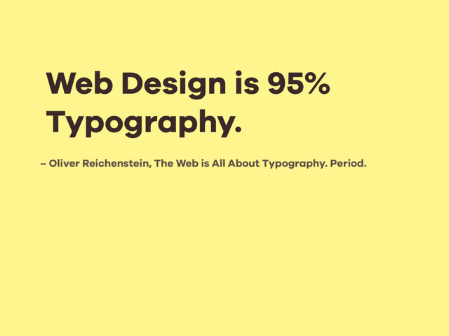 – Oliver Reichenstein, The Web is All About Typography. Period.
Web Design is 95%
Typography.
