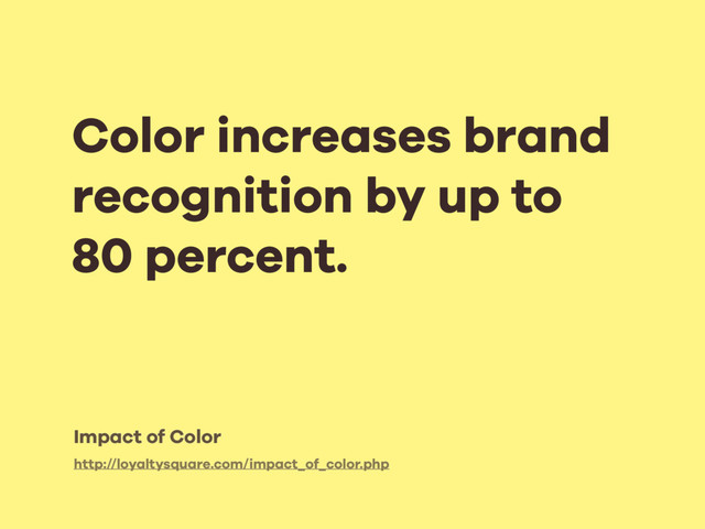 Color increases brand
recognition by up to
80 percent.
http://loyaltysquare.com/impact_of_color.php
Impact of Color
