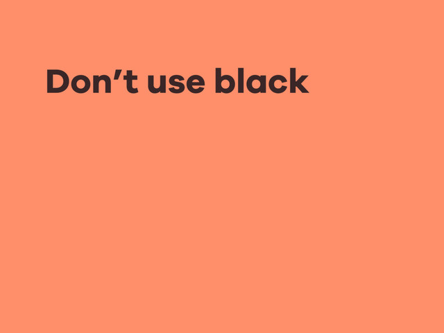 Don’t use black
