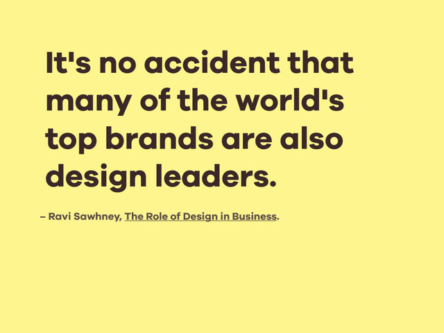 – Ravi Sawhney, The Role of Design in Business.
It's no accident that
many of the world's
top brands are also
design leaders.
