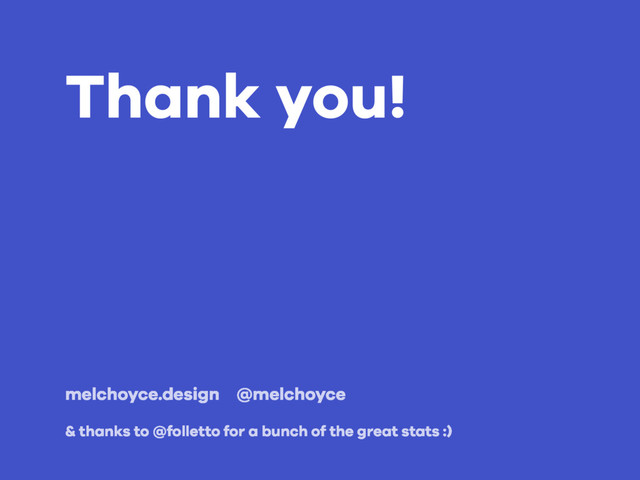 Thank you!
melchoyce.design @melchoyce
& thanks to @folletto for a bunch of the great stats :)
