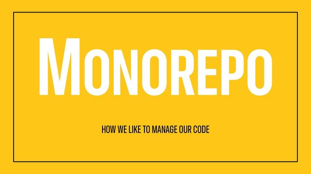 MONOREPO
HOW WE LIKE TO MANAGE OUR CODE

