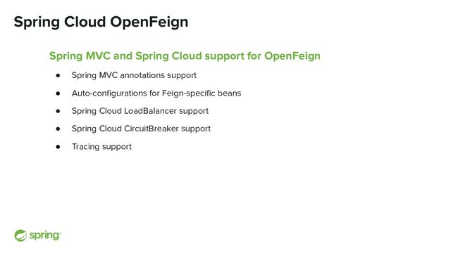 Spring Cloud OpenFeign
Spring MVC and Spring Cloud support for OpenFeign
● Spring MVC annotations support
● Auto-conﬁgurations for Feign-speciﬁc beans
● Spring Cloud LoadBalancer support
● Spring Cloud CircuitBreaker support
● Tracing support
