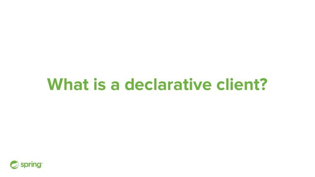 What is a declarative client?
