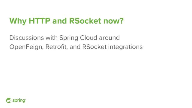 Why HTTP and RSocket now?
Discussions with Spring Cloud around
OpenFeign, Retroﬁt, and RSocket integrations
