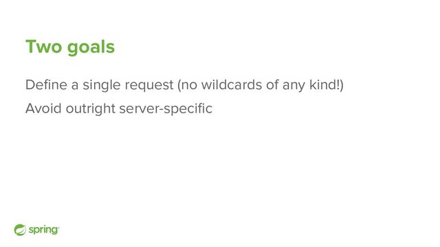 Two goals
Deﬁne a single request (no wildcards of any kind!)
Avoid outright server-speciﬁc
