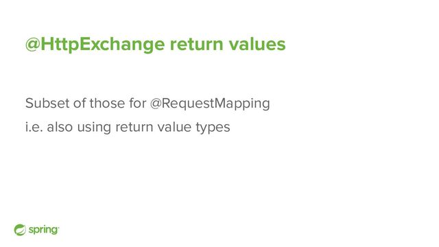 @HttpExchange return values
Subset of those for @RequestMapping
i.e. also using return value types
