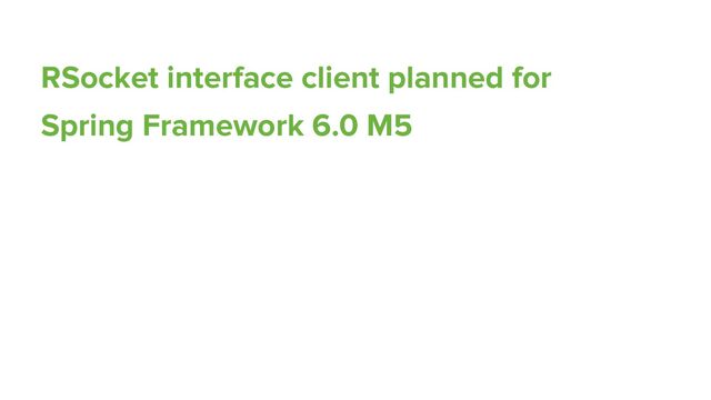 RSocket interface client planned for
Spring Framework 6.0 M5
