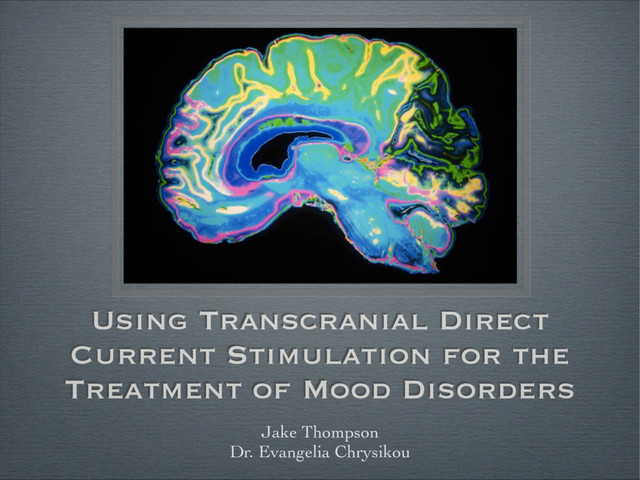 Using Transcranial Direct
Current Stimulation for the
Treatment of Mood Disorders
Jake Thompson	

Dr. Evangelia Chrysikou
