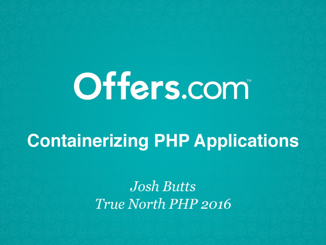 Containerizing PHP Applications
Josh Butts
True North PHP 2016
