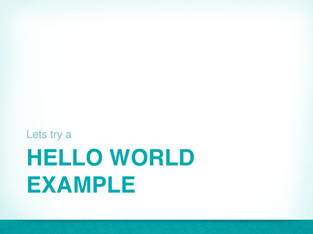 HELLO WORLD
EXAMPLE
Lets try a
27
