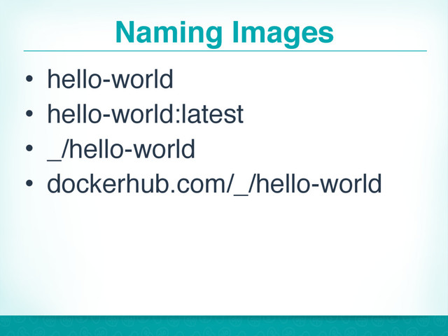 Naming Images
• hello-world
• hello-world:latest
• _/hello-world
• dockerhub.com/_/hello-world
28
