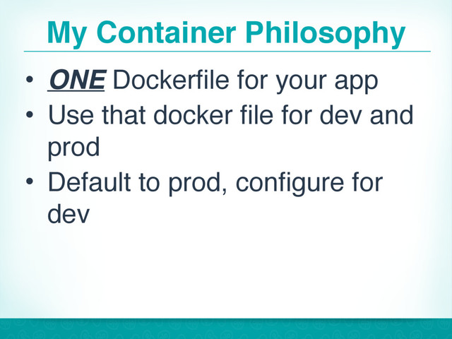 My Container Philosophy
• ONE Dockerfile for your app
• Use that docker file for dev and
prod
• Default to prod, configure for
dev
35
