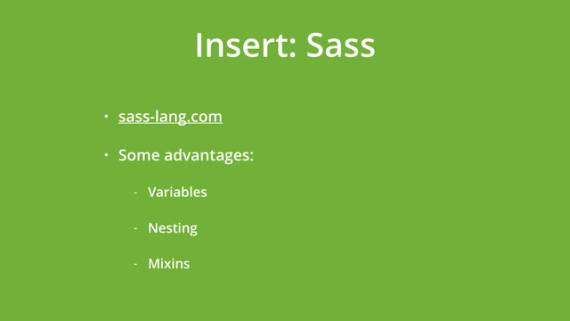 Insert: Sass
• sass-lang.com
• Some advantages:
- Variables
- Nesting
- Mixins
