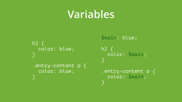 Variables
h2 { 
color: blue; 
} 
 
.entry-content p { 
color: blue; 
}
$main: blue; 
 
h2 { 
color: $main; 
} 
 
.entry-content p { 
color: $main; 
}

